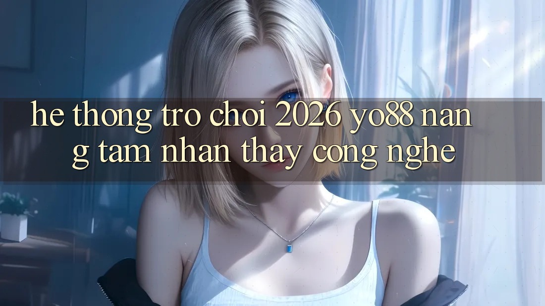 Hệ thống Trò chơi 2026: Yo88 Nâng Tầm Nhận thấy Công Nghệ