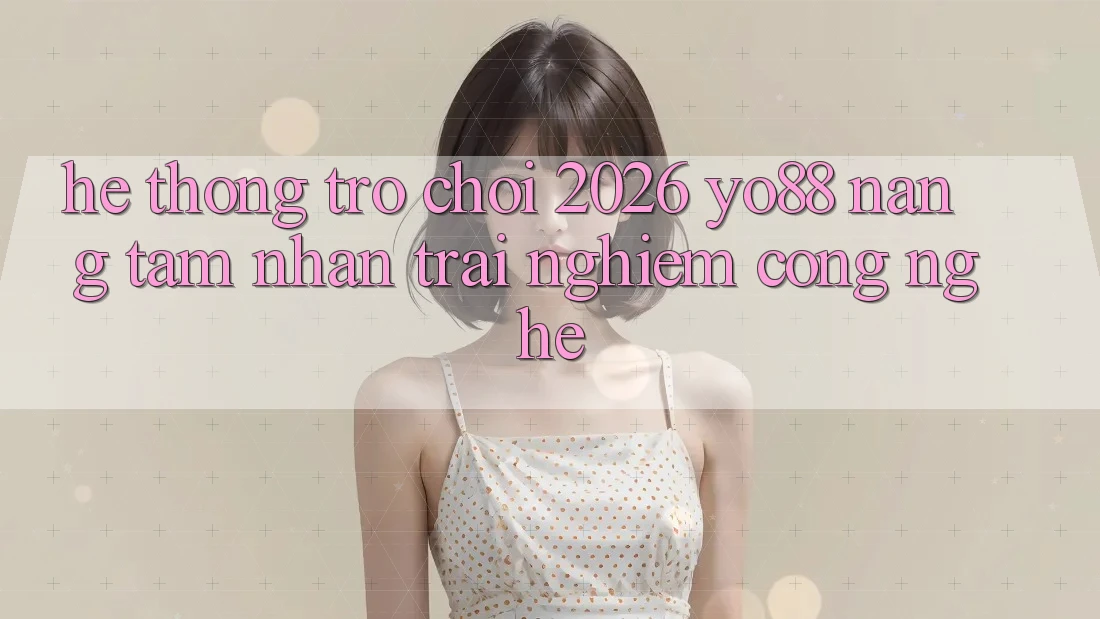 Hệ thống Trò chơi 2026: Yo88 Nâng Tầm Nhận trải nghiệm Công Nghệ