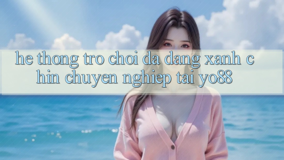 Hệ Thống Trò Chơi Đa Dạng - Xanh Chín - Chuyên nghiệp Tại Yo88