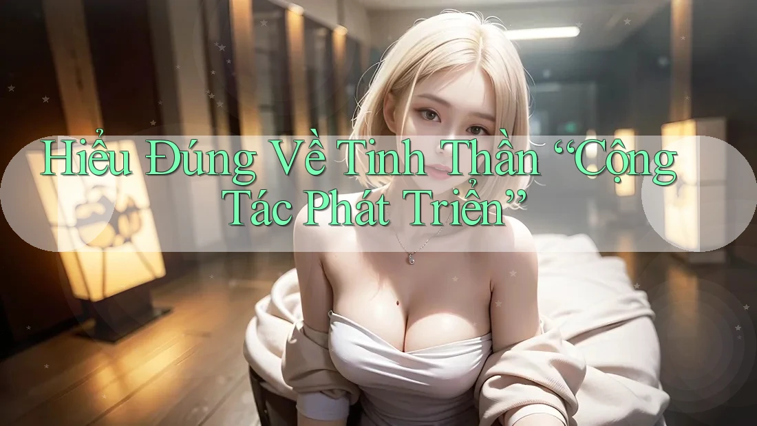 Hiểu Đúng Về Tinh Thần “Cộng Tác Phát Triển”
