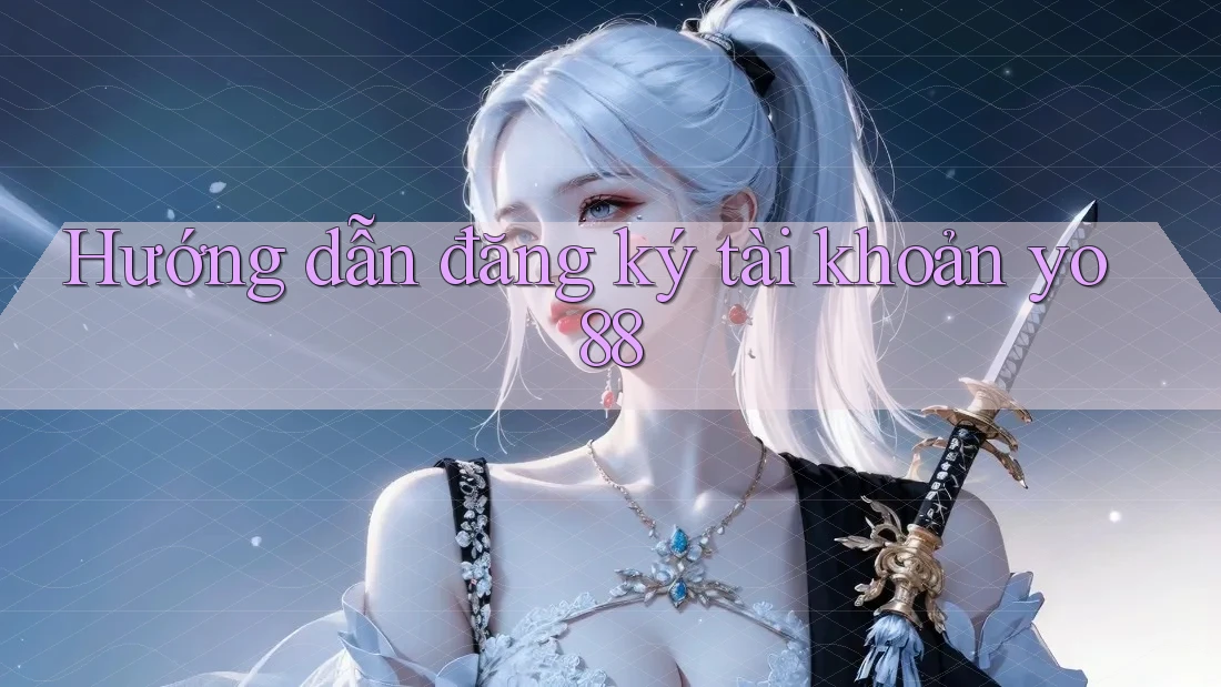 Hướng dẫn đăng ký tài khoản yo88