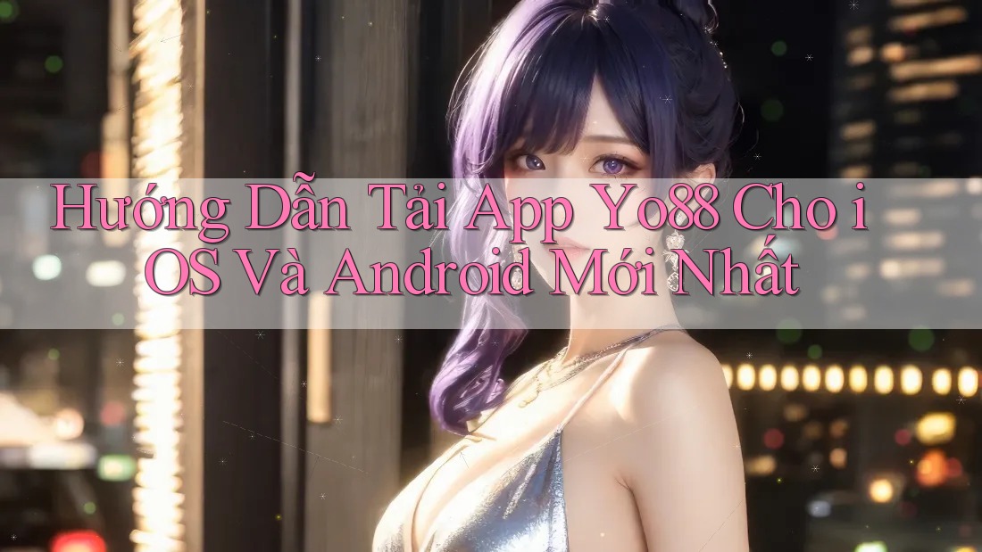 Hướng Dẫn Tải App Yo88 Cho iOS Và Android Mới Nhất