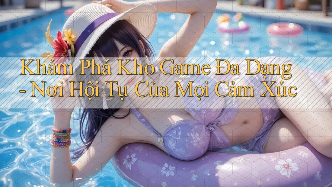 Khám Phá Kho Game Đa Dạng - Nơi Hội Tụ Của Mọi Cảm Xúc
