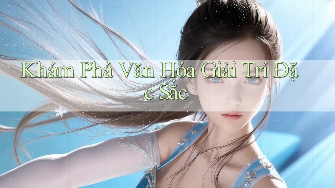 Khám Phá Văn Hóa Giải Trí Đặc Sắc