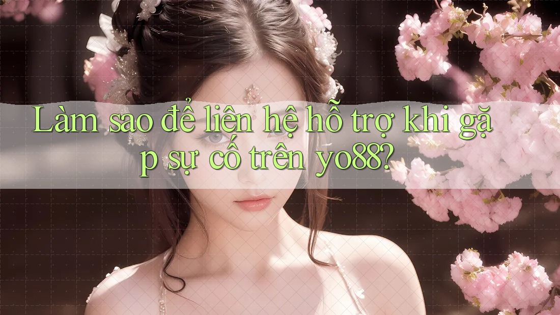 Làm sao để liên hệ hỗ trợ khi gặp sự cố trên yo88?