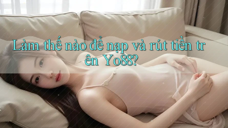 Làm thế nào để nạp và rút tiền trên Yo88?