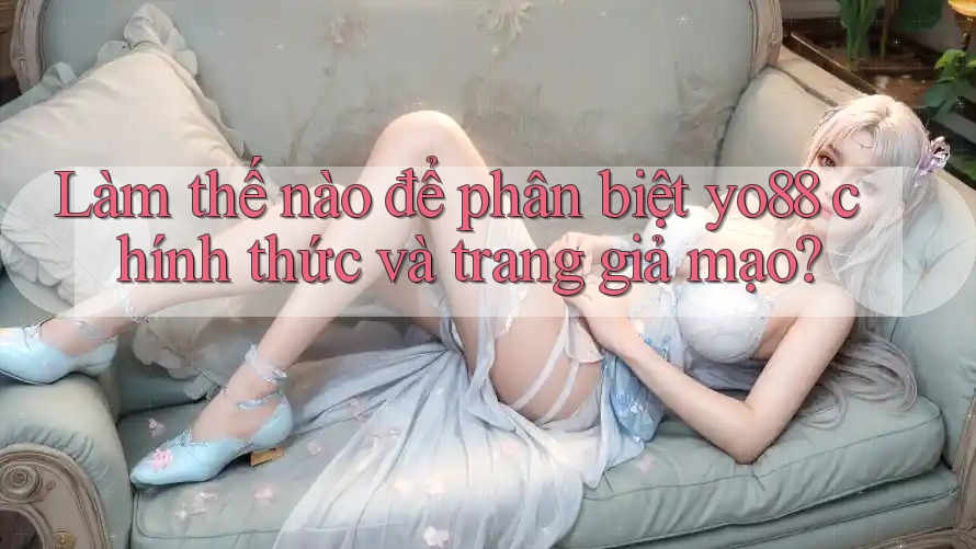 Làm thế nào để phân biệt yo88 chính thức và trang giả mạo?