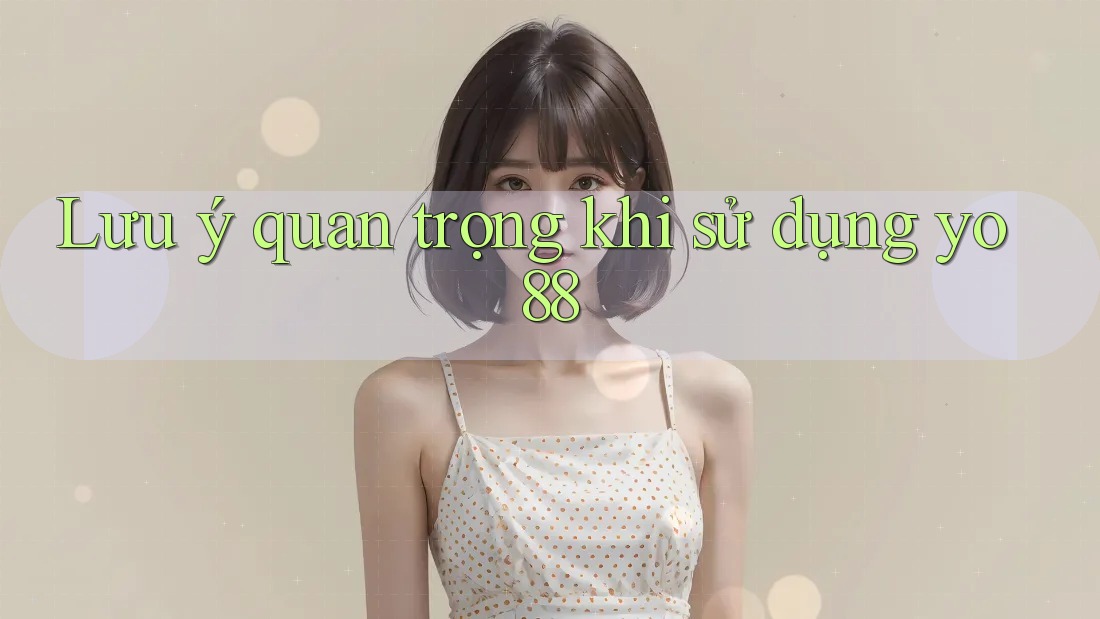 Lưu ý quan trọng khi sử dụng yo88 Lưu ý quan trọng khi sử dụng yo88