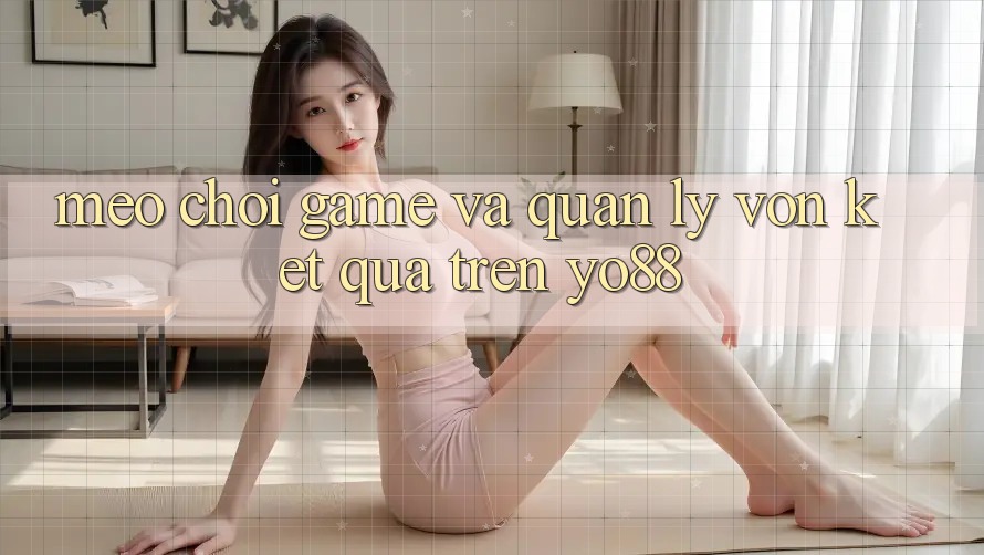 Mẹo Chơi Game Và Quản Lý Vốn Kết quả Trên Yo88