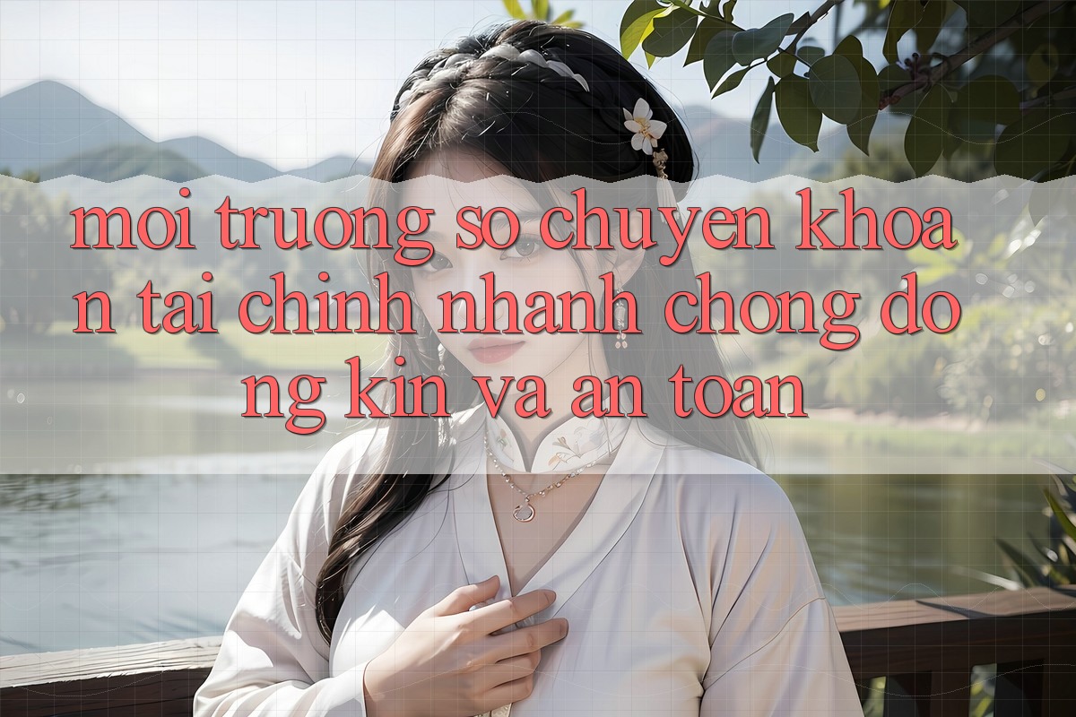 Môi trường số Chuyển khoản Tài Chính: Nhanh chóng, Đóng Kín Và An Toàn
