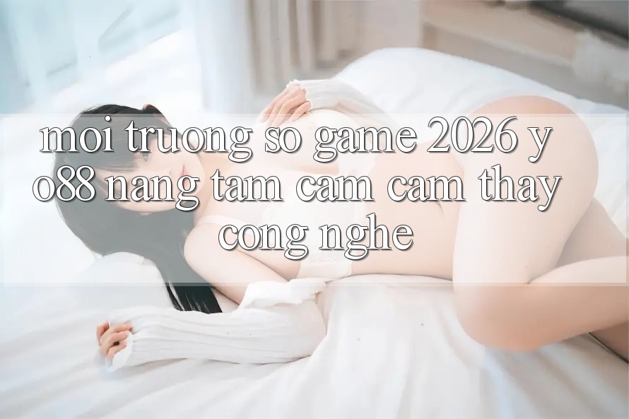 Môi trường số Game 2026: Yo88 Nâng Tầm Cảm cảm thấy Công Nghệ