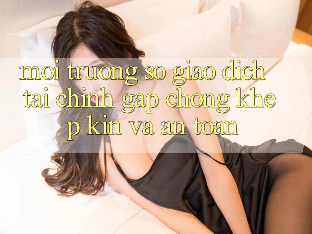 Môi trường số Giao Dịch Tài Chính: Gấp Chóng, Khép Kín Và An toàn