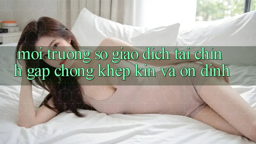 Môi trường số Giao Dịch Tài Chính: Gấp Chóng, Khép Kín Và Ổn định
