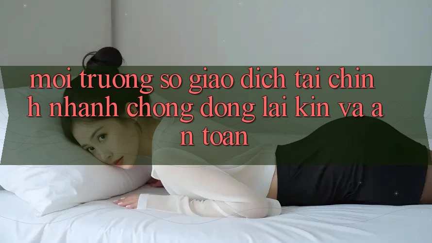 Môi trường số Giao Dịch Tài Chính: Nhanh Chóng, Đóng lại Kín Và An Toàn