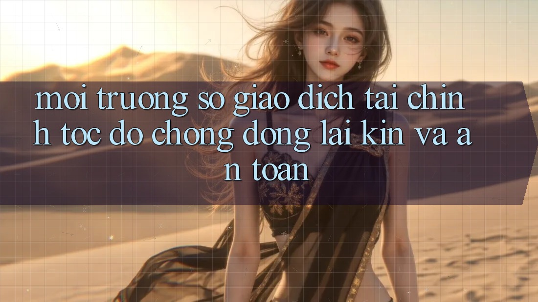 Môi trường số Giao Dịch Tài Chính: Tốc độ Chóng, Đóng lại Kín Và An Toàn