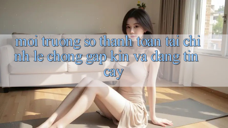 Môi trường số Thanh toán Tài Chính: Lẹ Chóng, Gập Kín Và Đáng tin cậy