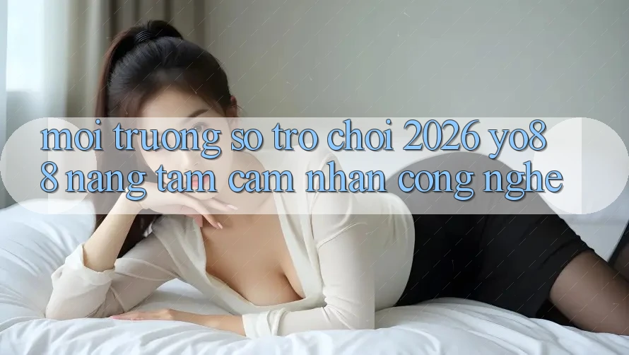 Môi trường số Trò chơi 2026: Yo88 Nâng Tầm Cảm nhận Công Nghệ