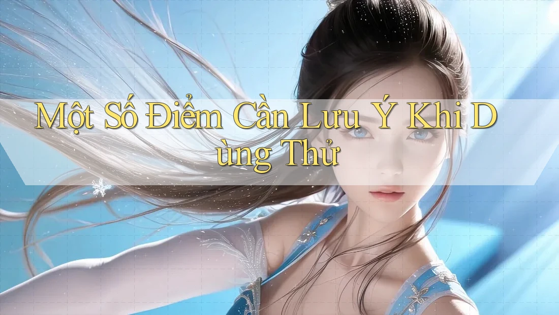 Một Số Điểm Cần Lưu Ý Khi Dùng Thử