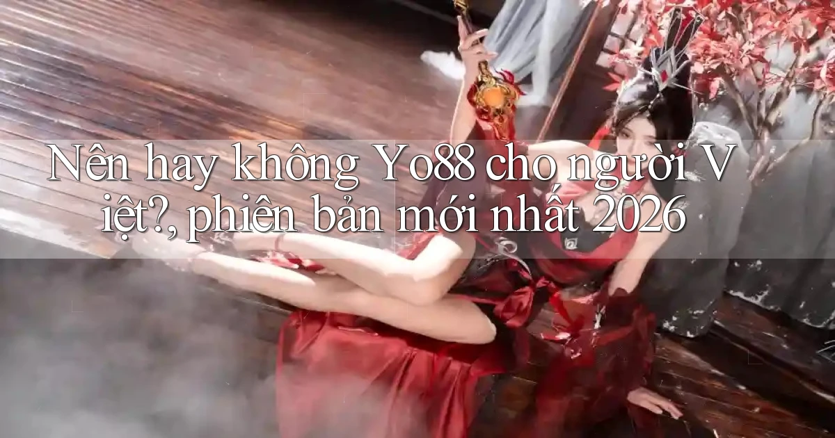 Nên hay không Yo88 cho người Việt, phiên bản mới nhất 2026