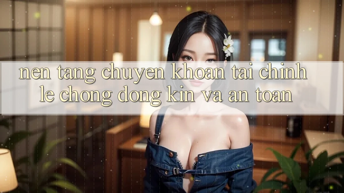 Nền tảng Chuyển khoản Tài Chính: Lẹ Chóng, Đóng Kín Và An Toàn