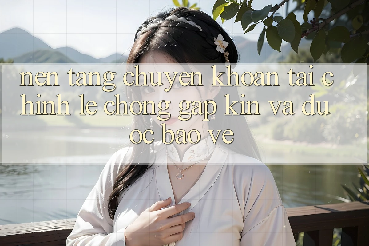 Nền tảng Chuyển khoản Tài Chính: Lẹ Chóng, Gập Kín Và Được bảo vệ