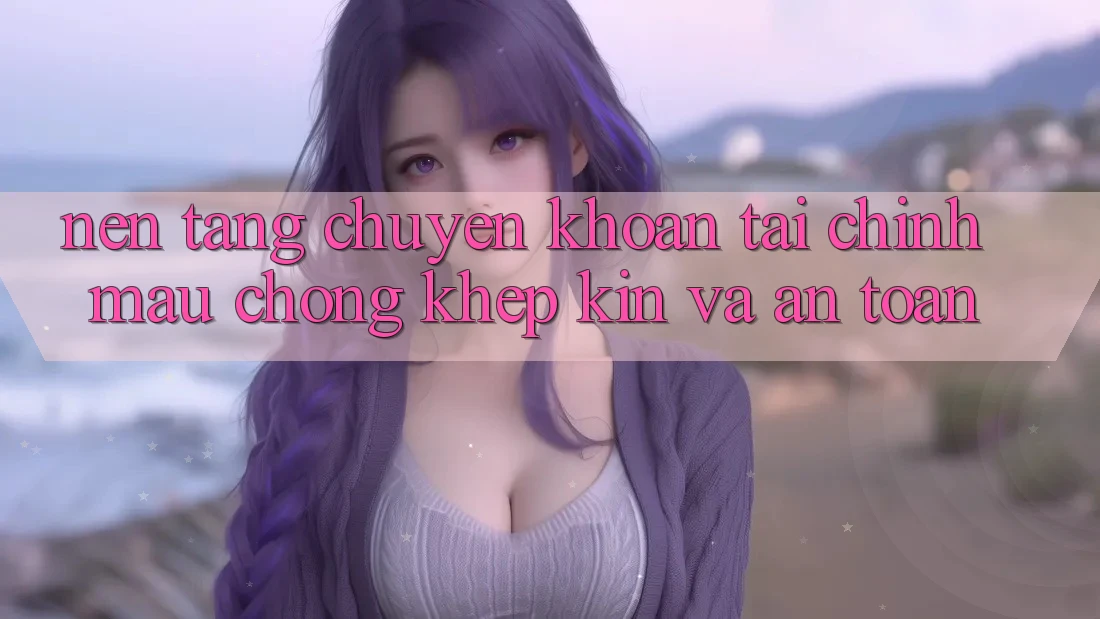 Nền tảng Chuyển khoản Tài Chính: Mau Chóng, Khép Kín Và An Toàn