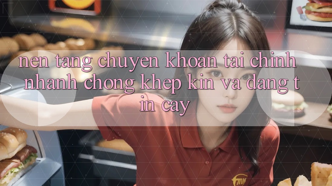 Nền tảng Chuyển khoản Tài Chính: Nhanh Chóng, Khép Kín Và Đáng tin cậy
