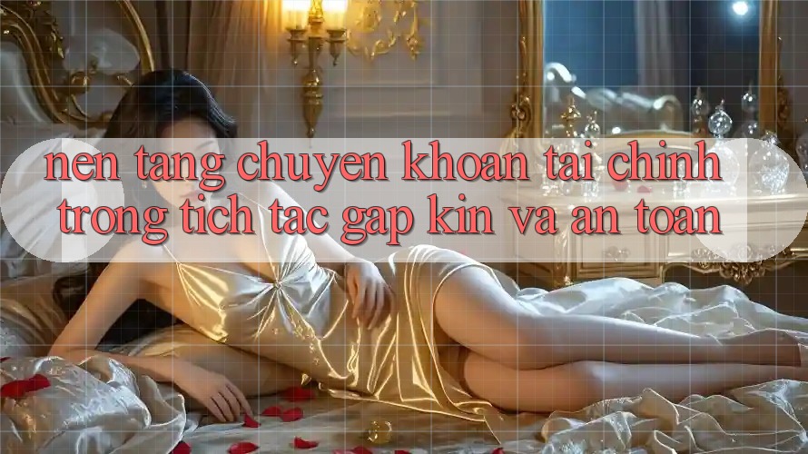 Nền tảng Chuyển khoản Tài Chính: Trong tích tắc, Gập Kín Và An Toàn