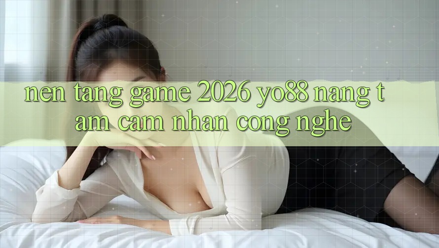 Nền Tảng Game 2026: Yo88 Nâng Tầm Cảm nhận Công Nghệ Nền Tảng Game 2026: Yo88 Nâng Tầm Cảm nhận Công Nghệ