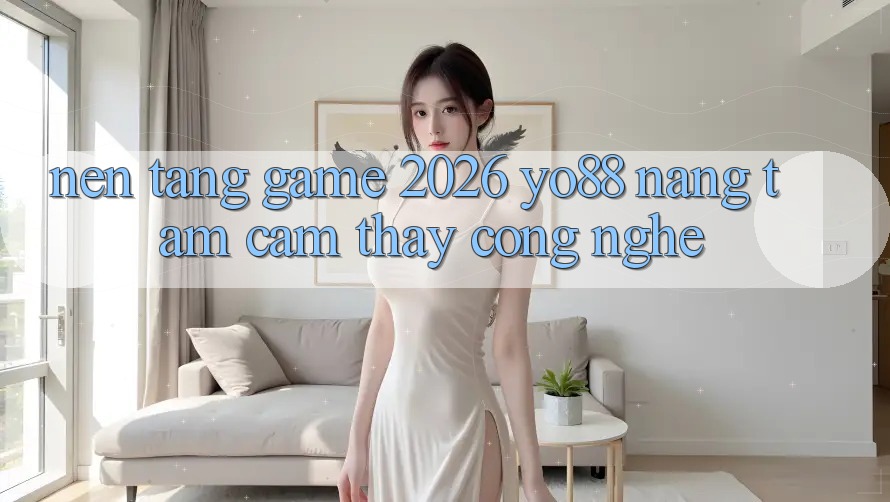 Nền Tảng Game 2026: Yo88 Nâng Tầm Cảm thấy Công Nghệ Nền Tảng Game 2026: Yo88 Nâng Tầm Cảm thấy Công Nghệ