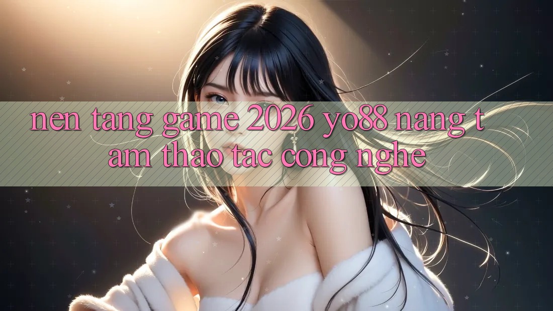 Nền Tảng Game 2026: Yo88 Nâng Tầm Thao tác Công Nghệ Nền Tảng Game 2026: Yo88 Nâng Tầm Thao tác Công Nghệ