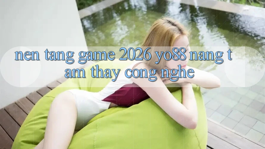 Nền Tảng Game 2026: Yo88 Nâng Tầm Thấy Công Nghệ Nền Tảng Game 2026: Yo88 Nâng Tầm Thấy Công Nghệ