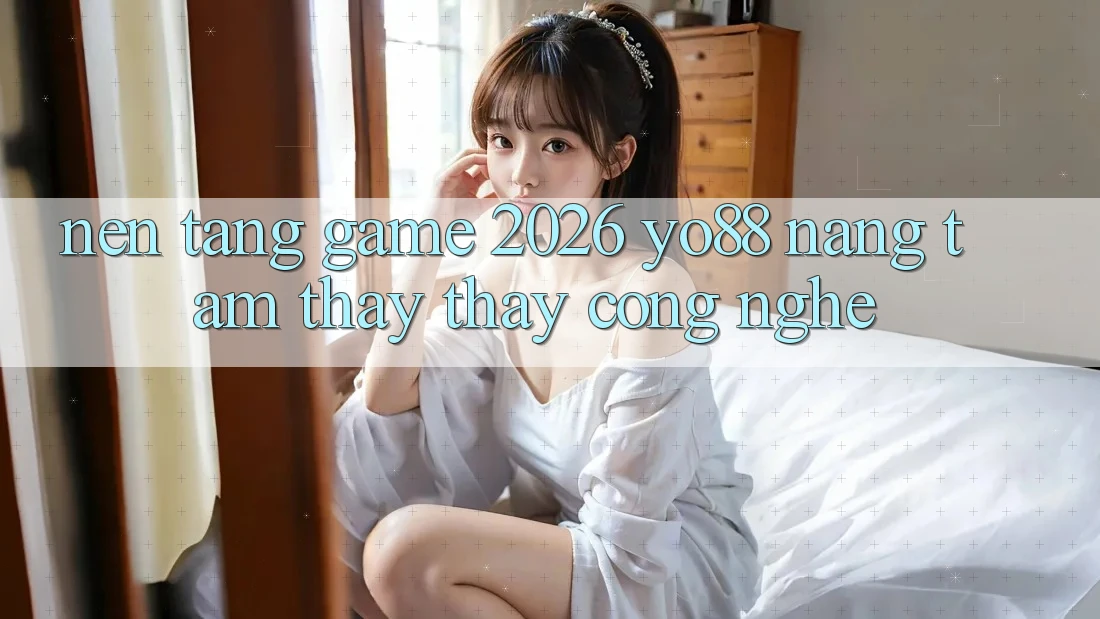Nền Tảng Game 2026: Yo88 Nâng Tầm Thấy thấy Công Nghệ