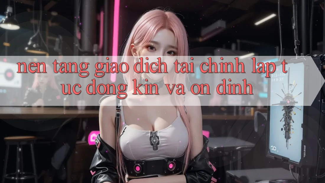 Nền tảng Giao Dịch Tài Chính: Lập tức, Đóng Kín Và Ổn định