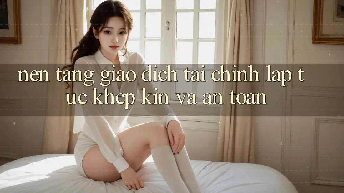 Nền tảng Giao Dịch Tài Chính: Lập tức, Khép Kín Và An Toàn