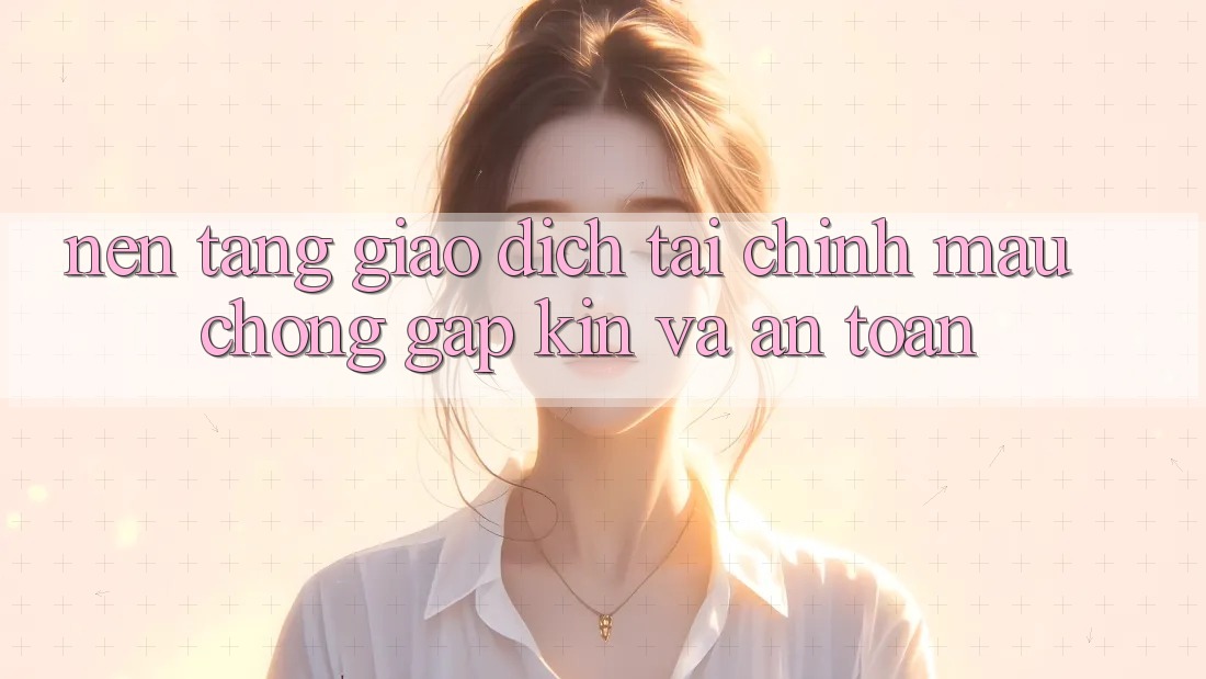 Nền tảng Giao Dịch Tài Chính: Mau Chóng, Gập Kín Và An Toàn Nền tảng Giao Dịch Tài Chính: Mau Chóng, Gập Kín Và An Toàn