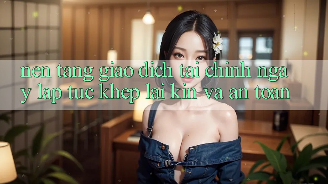 Nền tảng Giao Dịch Tài Chính: Ngay lập tức, Khép lại Kín Và An Toàn