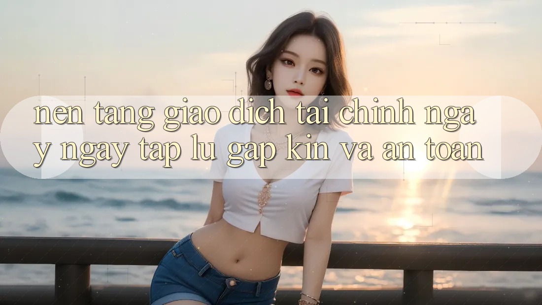 Nền tảng Giao Dịch Tài Chính: Ngay ngay tắp lự, Gập Kín Và An Toàn