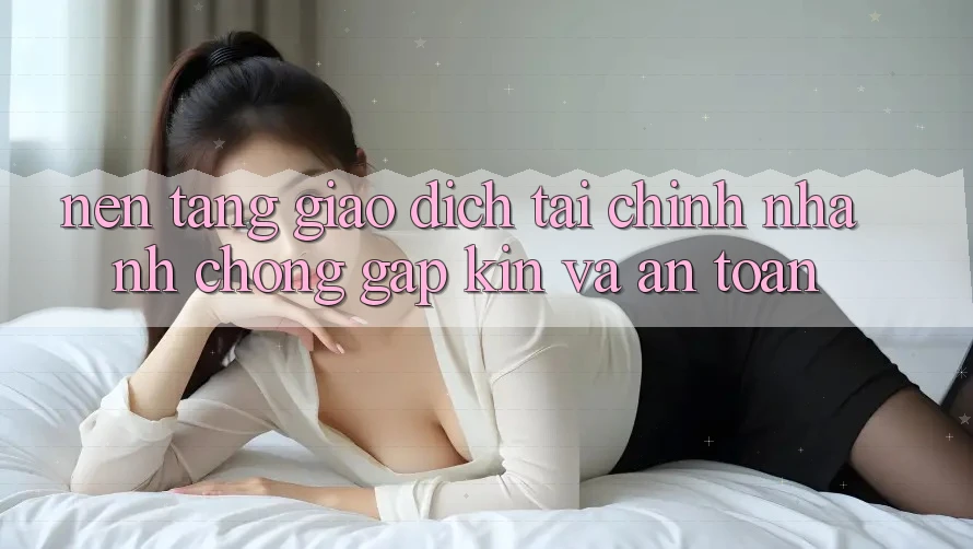 Nền tảng Giao Dịch Tài Chính: Nhanh Chóng, Gập Kín Và An Toàn