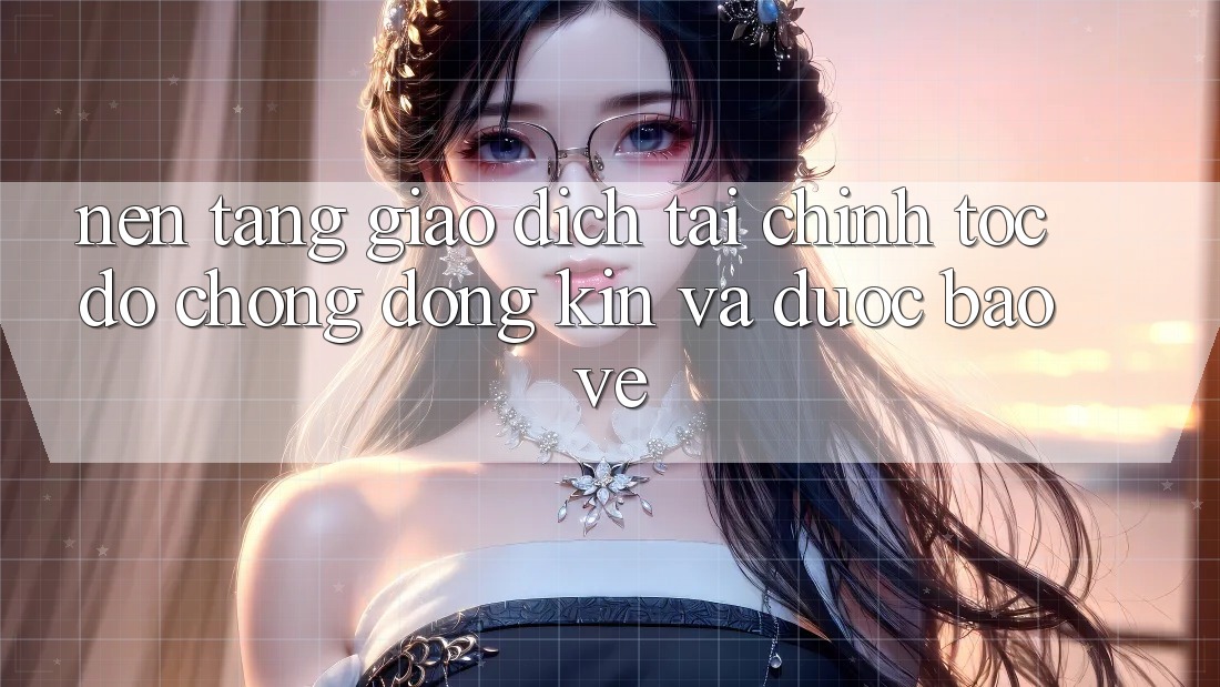 Nền tảng Giao Dịch Tài Chính: Tốc độ Chóng, Đóng Kín Và Được bảo vệ