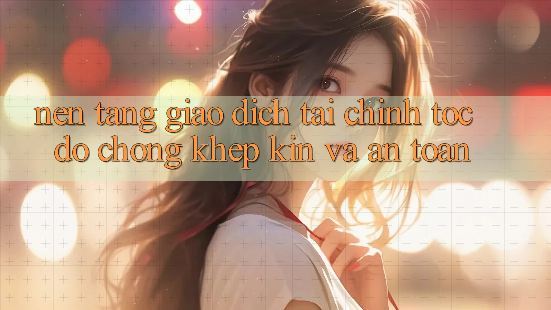 Nền tảng Giao Dịch Tài Chính: Tốc độ Chóng, Khép Kín Và An Toàn