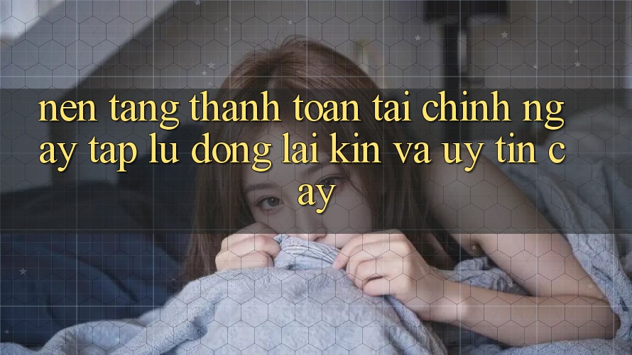 Nền tảng Thanh toán Tài Chính: Ngay tắp lự, Đóng lại Kín Và Uy tín cậy