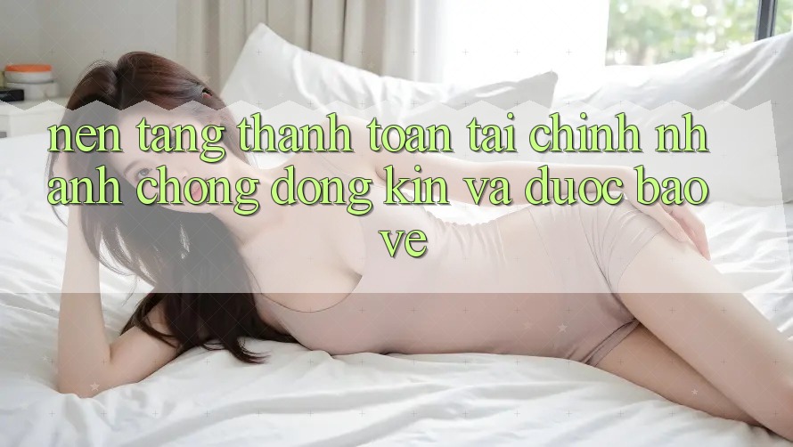 Nền tảng Thanh toán Tài Chính: Nhanh chóng, Đóng Kín Và Được bảo vệ