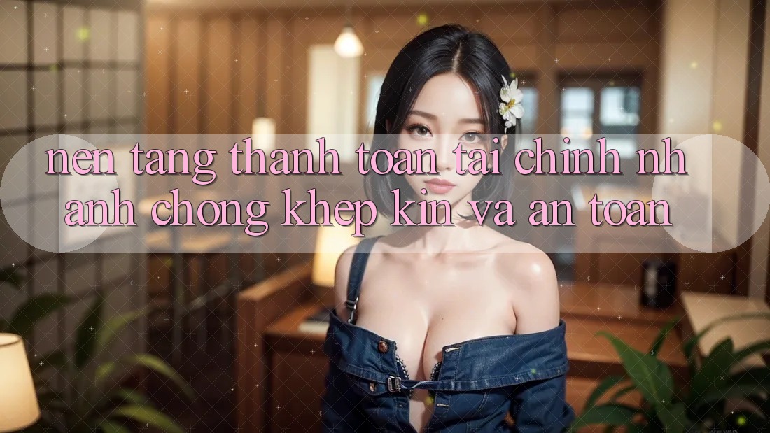 Nền tảng Thanh toán Tài Chính: Nhanh chóng, Khép Kín Và An Toàn