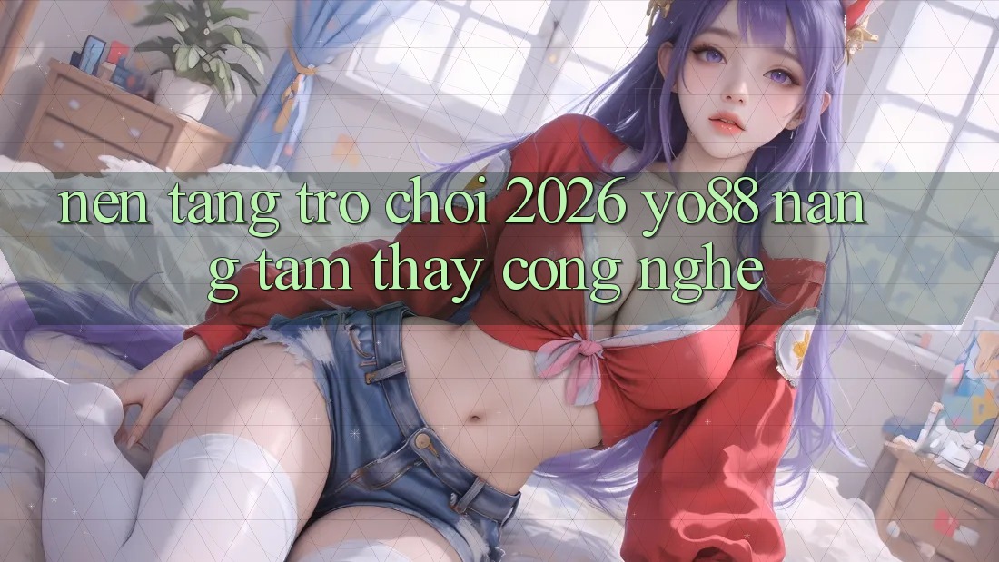 Nền Tảng Trò chơi 2026: Yo88 Nâng Tầm Thấy Công Nghệ Nền Tảng Trò chơi 2026: Yo88 Nâng Tầm Thấy Công Nghệ