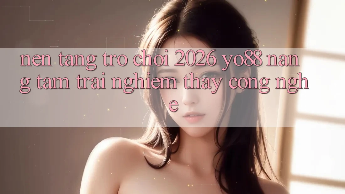 Nền Tảng Trò chơi 2026: Yo88 Nâng Tầm Trải nghiệm thấy Công Nghệ