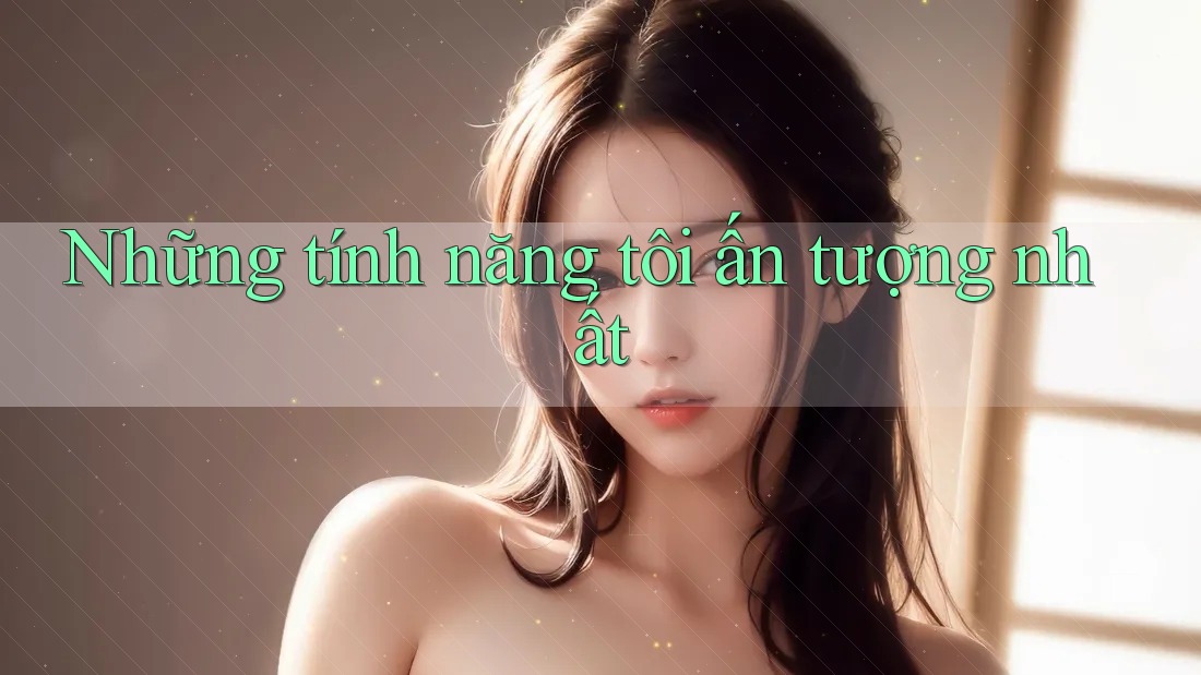 Những tính năng tôi ấn tượng nhất