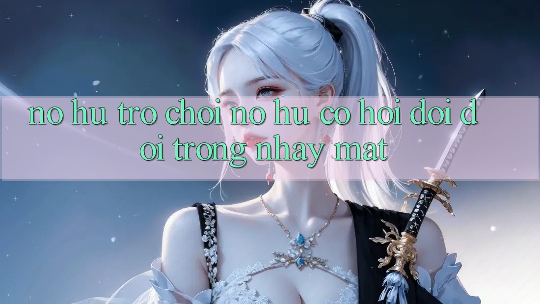 Nổ hũ Trò chơi (Nổ Hũ) - Cơ Hội Đổi Đời Trong Nháy Mắt Nổ hũ Trò chơi (Nổ Hũ) - Cơ Hội Đổi Đời Trong Nháy Mắt