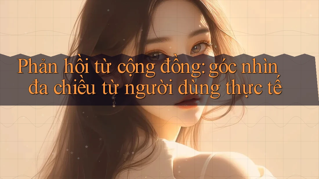 Phản hồi từ cộng đồng: Góc nhìn đa chiều từ người dùng thực tế