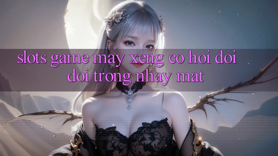 Slots Game (Máy xèng) - Cơ Hội Đổi Đời Trong Nháy Mắt